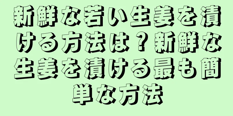 新鮮な若い生姜を漬ける方法は？新鮮な生姜を漬ける最も簡単な方法