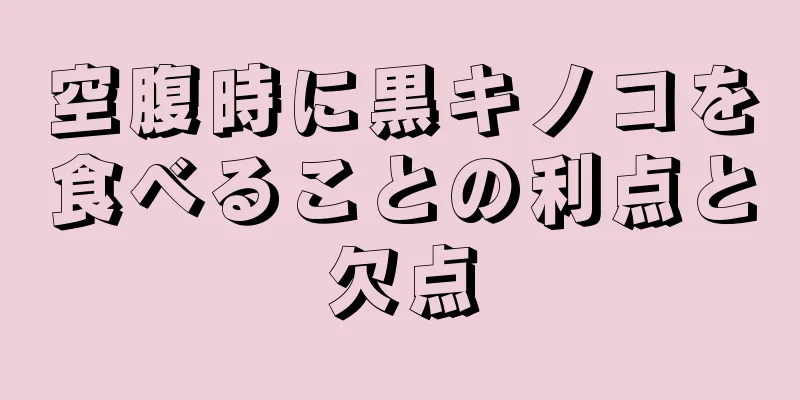 空腹時に黒キノコを食べることの利点と欠点