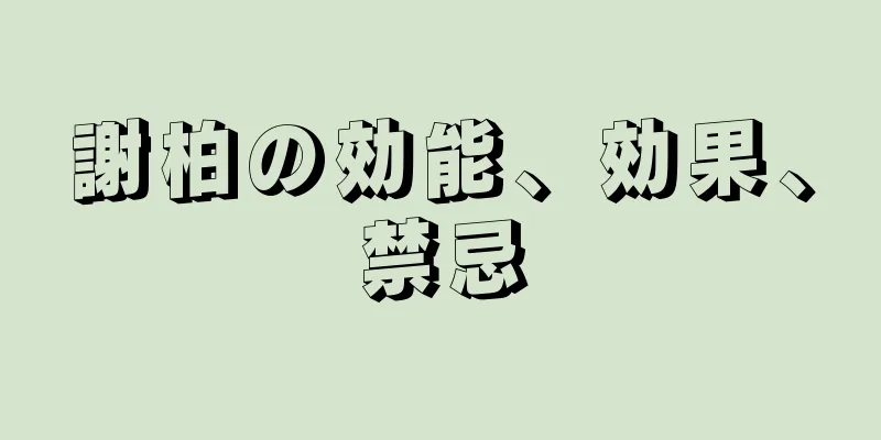 謝柏の効能、効果、禁忌