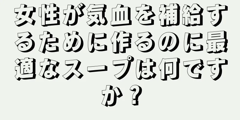 女性が気血を補給するために作るのに最適なスープは何ですか？