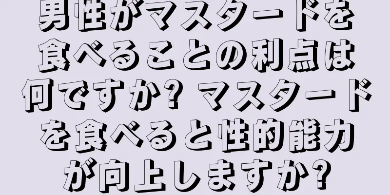 男性がマスタードを食べることの利点は何ですか? マスタードを食べると性的能力が向上しますか?