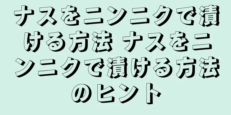 ナスをニンニクで漬ける方法 ナスをニンニクで漬ける方法のヒント