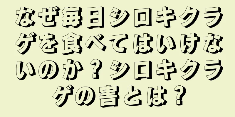 なぜ毎日シロキクラゲを食べてはいけないのか？シロキクラゲの害とは？