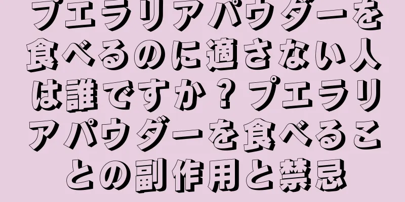 プエラリアパウダーを食べるのに適さない人は誰ですか？プエラリアパウダーを食べることの副作用と禁忌