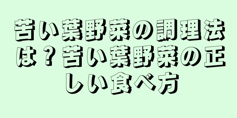苦い葉野菜の調理法は？苦い葉野菜の正しい食べ方