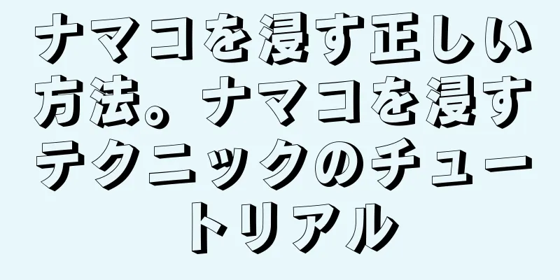 ナマコを浸す正しい方法。ナマコを浸すテクニックのチュートリアル