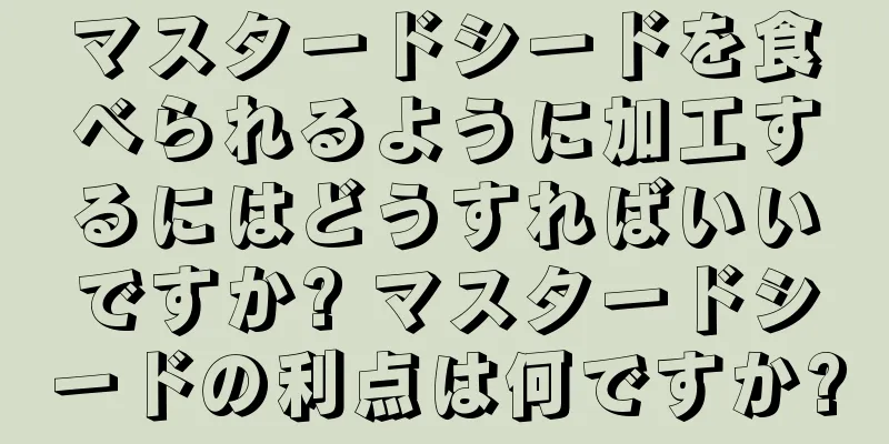 マスタードシードを食べられるように加工するにはどうすればいいですか? マスタードシードの利点は何ですか?