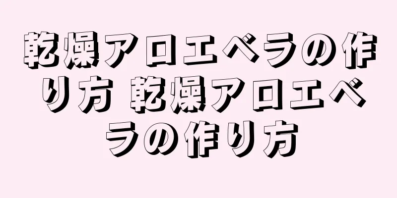 乾燥アロエベラの作り方 乾燥アロエベラの作り方