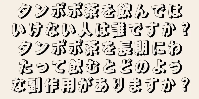 タンポポ茶を飲んではいけない人は誰ですか？タンポポ茶を長期にわたって飲むとどのような副作用がありますか？
