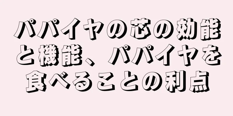 パパイヤの芯の効能と機能、パパイヤを食べることの利点