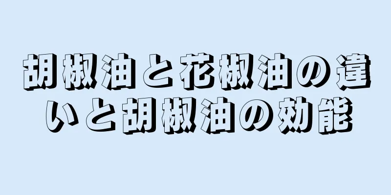 胡椒油と花椒油の違いと胡椒油の効能