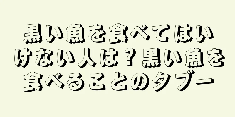 黒い魚を食べてはいけない人は？黒い魚を食べることのタブー
