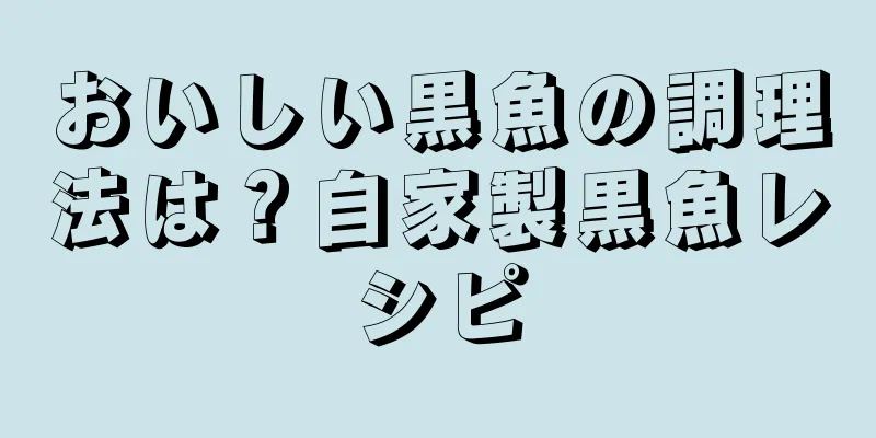おいしい黒魚の調理法は？自家製黒魚レシピ