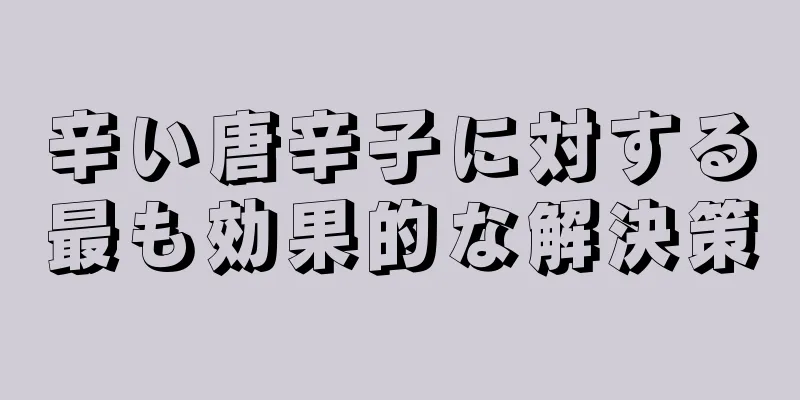 辛い唐辛子に対する最も効果的な解決策
