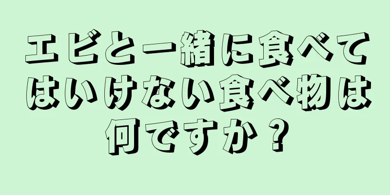 エビと一緒に食べてはいけない食べ物は何ですか？