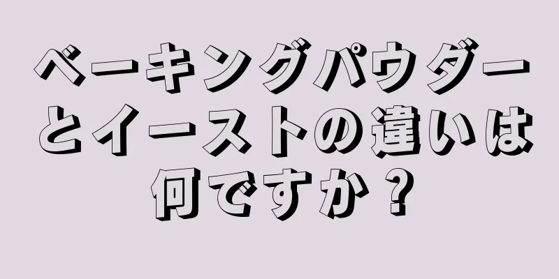 ベーキングパウダーとイーストの違いは何ですか？