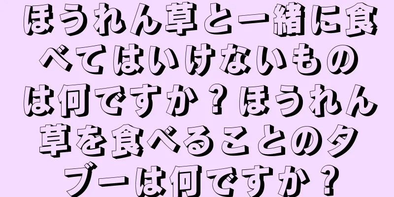 ほうれん草と一緒に食べてはいけないものは何ですか？ほうれん草を食べることのタブーは何ですか？