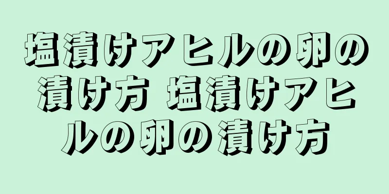 塩漬けアヒルの卵の漬け方 塩漬けアヒルの卵の漬け方