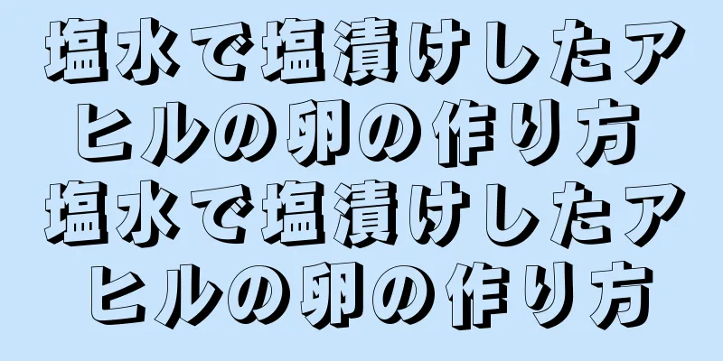 塩水で塩漬けしたアヒルの卵の作り方 塩水で塩漬けしたアヒルの卵の作り方