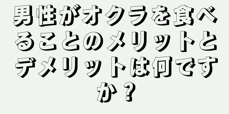 男性がオクラを食べることのメリットとデメリットは何ですか？