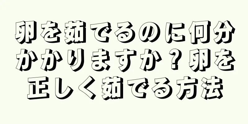 卵を茹でるのに何分かかりますか？卵を正しく茹でる方法