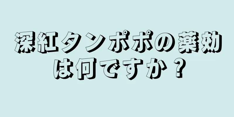 深紅タンポポの薬効は何ですか？