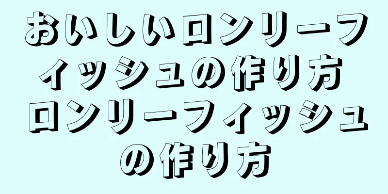 おいしいロンリーフィッシュの作り方 ロンリーフィッシュの作り方
