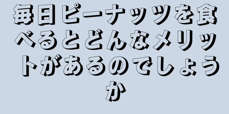 毎日ピーナッツを食べるとどんなメリットがあるのでしょうか