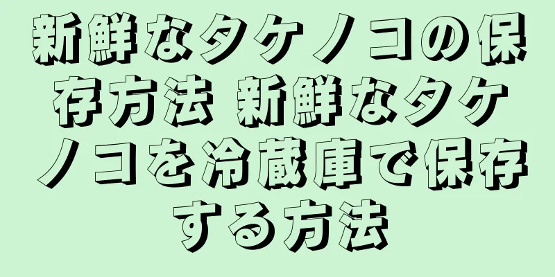 新鮮なタケノコの保存方法 新鮮なタケノコを冷蔵庫で保存する方法