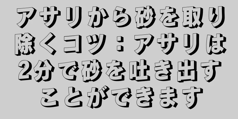 アサリから砂を取り除くコツ：アサリは2分で砂を吐き出すことができます
