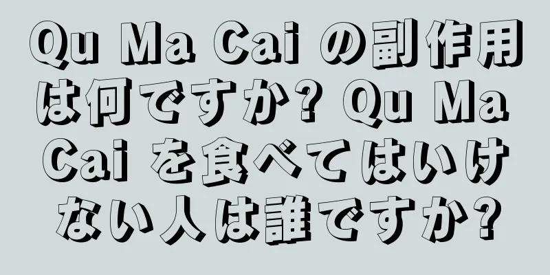 Qu Ma Cai の副作用は何ですか? Qu Ma Cai を食べてはいけない人は誰ですか?