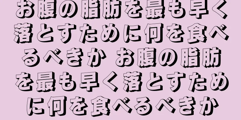 お腹の脂肪を最も早く落とすために何を食べるべきか お腹の脂肪を最も早く落とすために何を食べるべきか