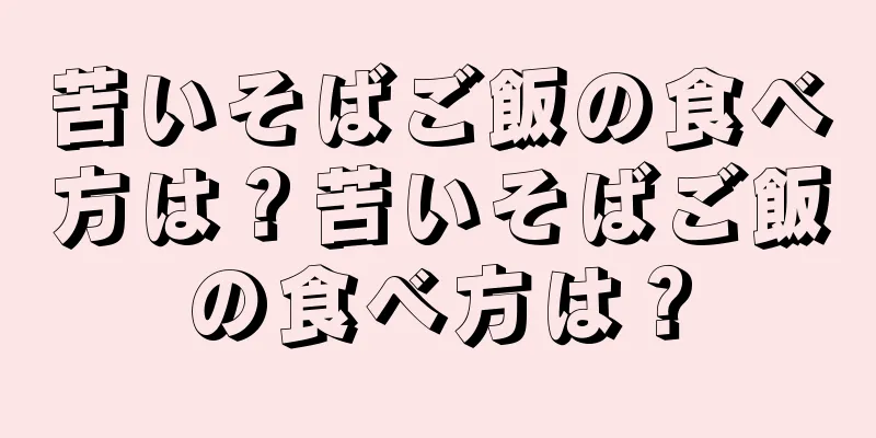 苦いそばご飯の食べ方は？苦いそばご飯の食べ方は？