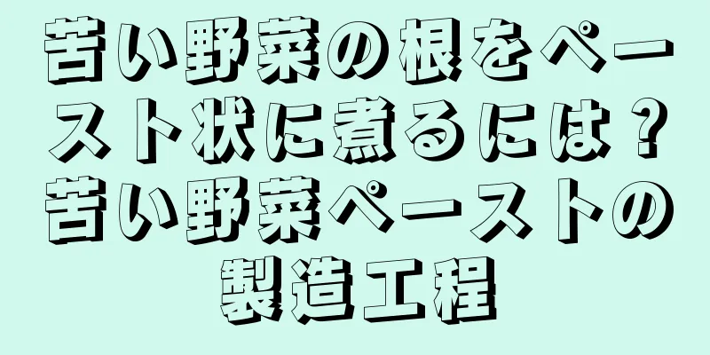 苦い野菜の根をペースト状に煮るには？苦い野菜ペーストの製造工程