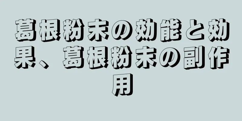 葛根粉末の効能と効果、葛根粉末の副作用