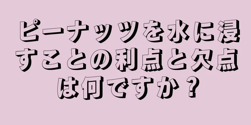 ピーナッツを水に浸すことの利点と欠点は何ですか？