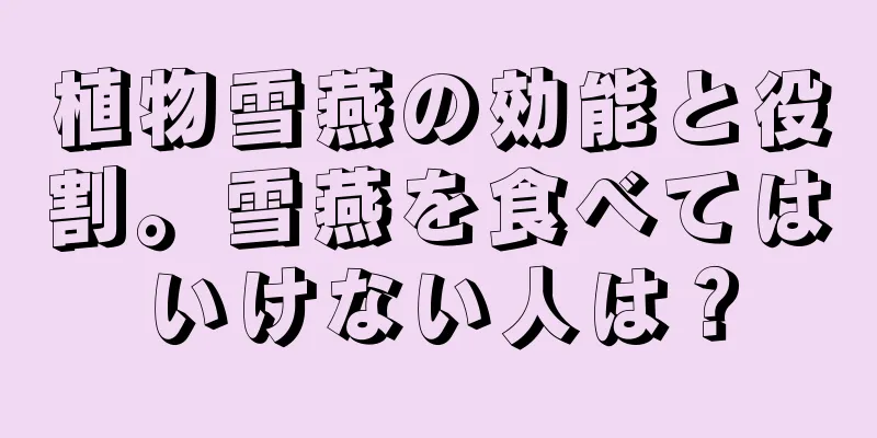植物雪燕の効能と役割。雪燕を食べてはいけない人は？