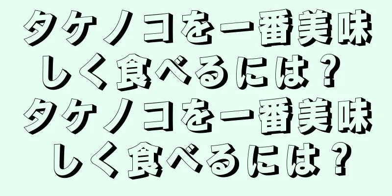 タケノコを一番美味しく食べるには？ タケノコを一番美味しく食べるには？