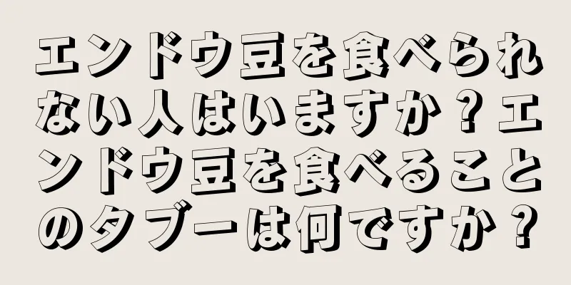 エンドウ豆を食べられない人はいますか？エンドウ豆を食べることのタブーは何ですか？