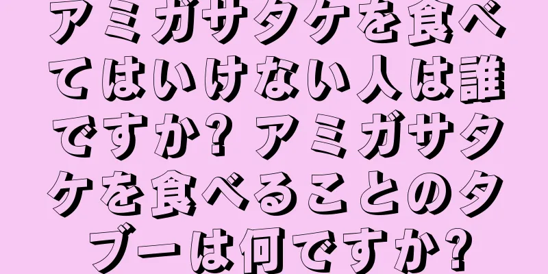 アミガサタケを食べてはいけない人は誰ですか? アミガサタケを食べることのタブーは何ですか?