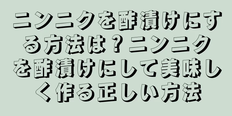 ニンニクを酢漬けにする方法は？ニンニクを酢漬けにして美味しく作る正しい方法