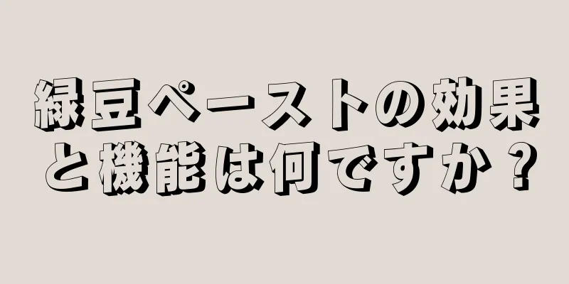 緑豆ペーストの効果と機能は何ですか？