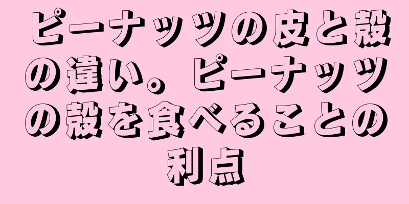 ピーナッツの皮と殻の違い。ピーナッツの殻を食べることの利点