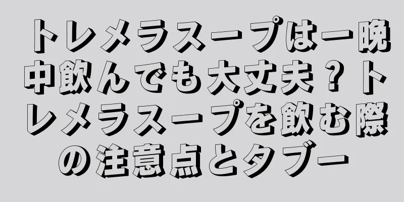 トレメラスープは一晩中飲んでも大丈夫？トレメラスープを飲む際の注意点とタブー
