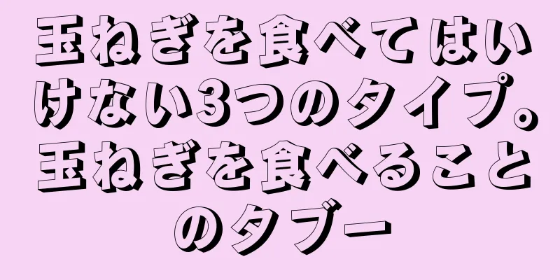 玉ねぎを食べてはいけない3つのタイプ。玉ねぎを食べることのタブー