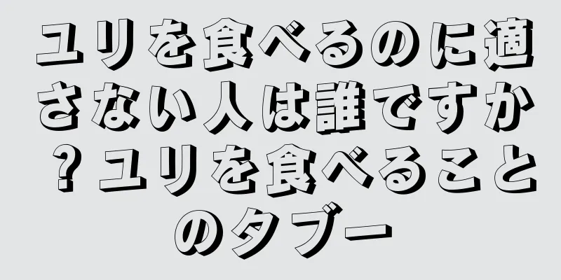 ユリを食べるのに適さない人は誰ですか？ユリを食べることのタブー