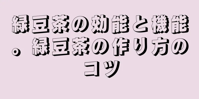 緑豆茶の効能と機能。緑豆茶の作り方のコツ