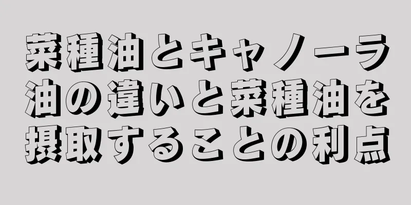菜種油とキャノーラ油の違いと菜種油を摂取することの利点