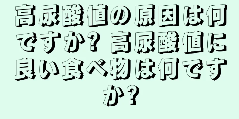 高尿酸値の原因は何ですか? 高尿酸値に良い食べ物は何ですか?