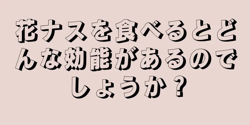 花ナスを食べるとどんな効能があるのでしょうか？